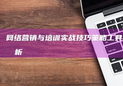 网络营销与培训实战技巧：策略、工具与案例分析